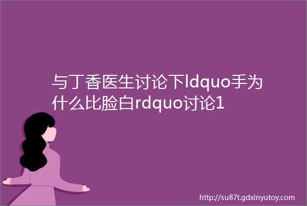 与丁香医生讨论下ldquo手为什么比脸白rdquo讨论1