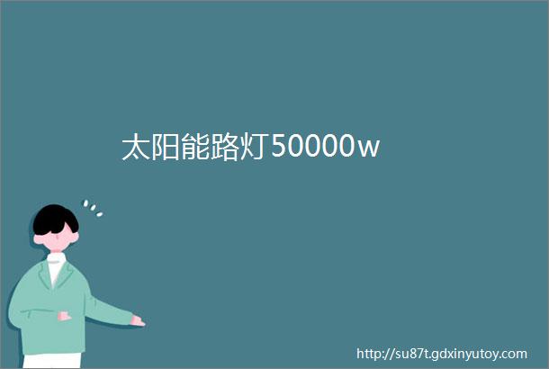 太阳能路灯50000w